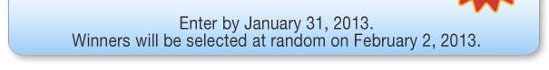 Enter by January 31, 2013. Winners will be selected at random on February 2, 2013.